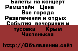 Билеты на концерт Рамштайн › Цена ­ 210 - Все города Развлечения и отдых » События, вечеринки и тусовки   . Крым,Чистенькая